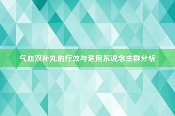 气血双补丸的疗效与适用东说念主群分析